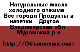 Натуральные масла холодного отжима - Все города Продукты и напитки » Другое   . Владимирская обл.,Муромский р-н